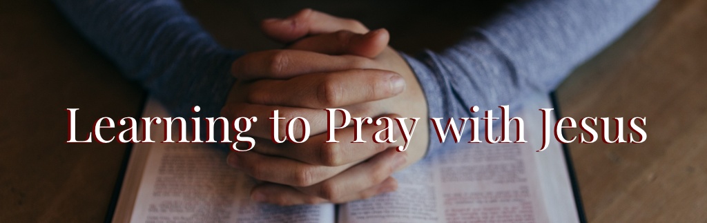 Sermon Series: Learning to Pray with Jesus